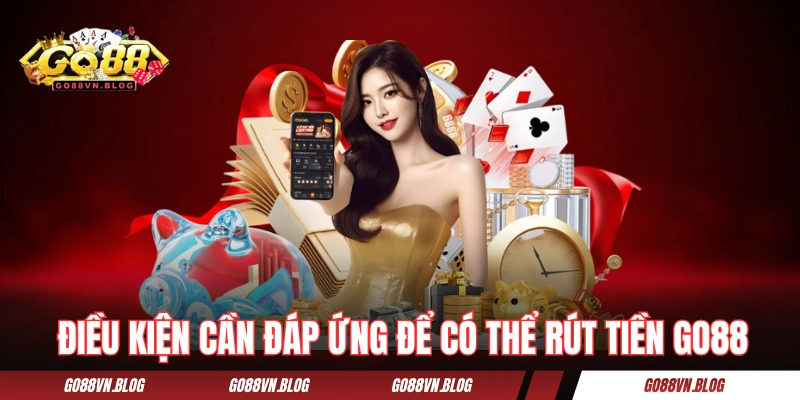 Điều kiện cần đáp ứng để có thể rút tiền GO88 thành công